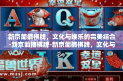 新京葡捕棋牌，文化与娱乐的完美结合-新京葡捕棋牌-新京葡捕棋牌，文化与娱乐的完美结合