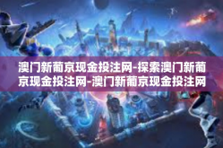 澳门新葡京现金投注网-探索澳门新葡京现金投注网-澳门新葡京现金投注网