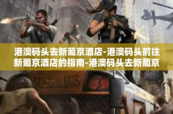 港澳码头去新葡京酒店-港澳码头前往新葡京酒店的指南-港澳码头去新葡京酒店