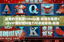 新葡的京集团350vip葡-新葡京集团350VIP葡的独特魅力与卓越服务-新葡的京集团350vip葡