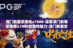 澳门新葡京赌场x7880-探索澳门新葡京赌场x7880的独特魅力-澳门新葡京赌场x7880