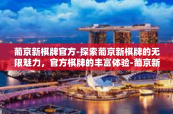 葡京新棋牌官方-探索葡京新棋牌的无限魅力，官方棋牌的丰富体验-葡京新棋牌官方