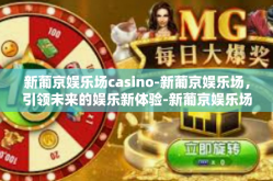 新葡京娱乐场casino-新葡京娱乐场，引领未来的娱乐新体验-新葡京娱乐场casino