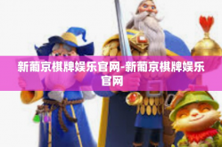新葡京棋牌娱乐官网-新葡京棋牌娱乐官网
