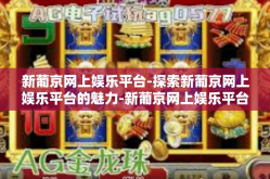 新葡京网上娱乐平台-探索新葡京网上娱乐平台的魅力-新葡京网上娱乐平台