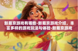 新葡京游戏有哪些-新葡京游戏介绍，丰富多样的游戏玩法与体验-新葡京游戏有哪些