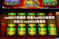 xpj8828新葡京-探索XpJ8828新葡京的魅力-xpj8828新葡京