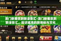 澳门新葡京到新濠影汇-澳门新葡京到新濠影汇，探访城市的新地标与文化脉络-澳门新葡京到新濠影汇