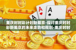 重庆时时彩计划新葡京-探讨重庆时时彩新葡京的未来走势和规划-重庆时时彩计划新葡京