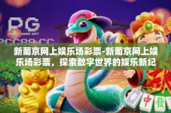 新葡京网上娱乐场彩票-新葡京网上娱乐场彩票，探索数字世界的娱乐新纪元-新葡京网上娱乐场彩票