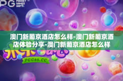 澳门新葡京酒店怎么样-澳门新葡京酒店体验分享-澳门新葡京酒店怎么样