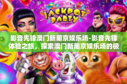 影音先锋澳门新葡京娱乐场-影音先锋体验之旅，探索澳门新葡京娱乐场的极致体验-影音先锋澳门新葡京娱乐场