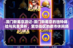 澳门新葡京游记-澳门新葡京的独特体验与风景赏析，繁华街区的都市休闲场所之旅-澳门新葡京游记