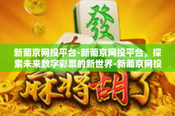 新葡京网投平台-新葡京网投平台，探索未来数字彩票的新世界-新葡京网投平台