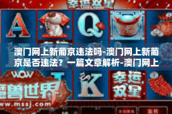 澳门网上新葡京违法吗-澳门网上新葡京是否违法？一篇文章解析-澳门网上新葡京违法吗