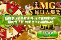 新葡京玩彩票合法吗-探讨新葡京玩彩票的合法性-新葡京玩彩票合法吗