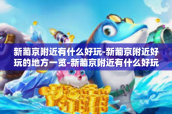 新葡京附近有什么好玩-新葡京附近好玩的地方一览-新葡京附近有什么好玩