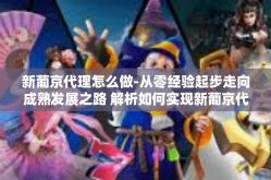新葡京代理怎么做-从零经验起步走向成熟发展之路 解析如何实现新葡京代理之路的最佳做法-新葡京代理怎么做