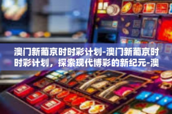 澳门新葡京时时彩计划-澳门新葡京时时彩计划，探索现代博彩的新纪元-澳门新葡京时时彩计划