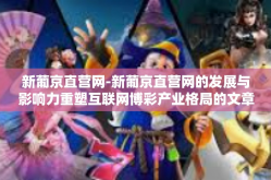 新葡京直营网-新葡京直营网的发展与影响力重塑互联网博彩产业格局的文章介绍-新葡京直营网