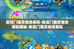 新澳门葡京赌场筹码-新澳门葡京赌场筹码揭秘-新澳门葡京赌场筹码