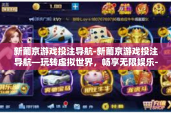 新葡京游戏投注导航-新葡京游戏投注导航—玩转虚拟世界，畅享无限娱乐-新葡京游戏投注导航