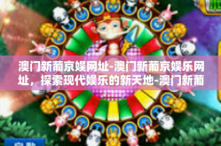 澳门新葡京娱网址-澳门新葡京娱乐网址，探索现代娱乐的新天地-澳门新葡京娱网址