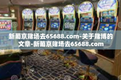 新葡京赌场去65688.com-关于赌博的文章-新葡京赌场去65688.com