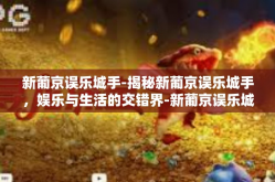 新葡京误乐城手-揭秘新葡京误乐城手，娱乐与生活的交错界-新葡京误乐城手