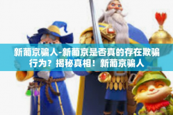 新葡京骗人-新葡京是否真的存在欺骗行为？揭秘真相！新葡京骗人