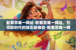 新葡京唯一网址-新葡京唯一网址，引领新时代的娱乐新体验-新葡京唯一网址