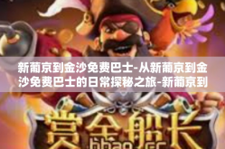 新葡京到金沙免费巴士-从新葡京到金沙免费巴士的日常探秘之旅-新葡京到金沙免费巴士