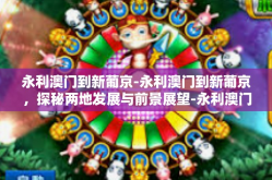 永利澳门到新葡京-永利澳门到新葡京，探秘两地发展与前景展望-永利澳门到新葡京
