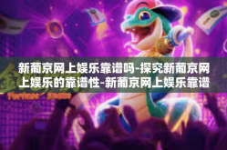 新葡京网上娱乐靠谱吗-探究新葡京网上娱乐的靠谱性-新葡京网上娱乐靠谱吗