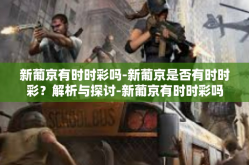 新葡京有时时彩吗-新葡京是否有时时彩？解析与探讨-新葡京有时时彩吗