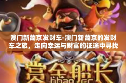 澳门新葡京发财车-澳门新葡京的发财车之旅，走向幸运与财富的征途中寻找生机盎然的生命力盛宴！澳门新葡京发财车