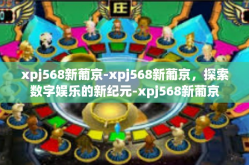 xpj568新葡京-xpj568新葡京，探索数字娱乐的新纪元-xpj568新葡京