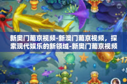 新奥门葡京视频-新澳门葡京视频，探索现代娱乐的新领域-新奥门葡京视频