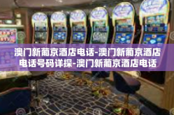 澳门新葡京酒店电话-澳门新葡京酒店电话号码详探-澳门新葡京酒店电话