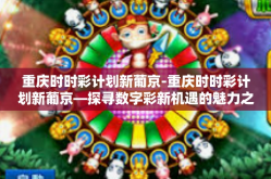 重庆时时彩计划新葡京-重庆时时彩计划新葡京—探寻数字彩新机遇的魅力之旅-重庆时时彩计划新葡京