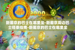 新葡京的巴士在哪里坐-新葡京周边巴士搭乘指南-新葡京的巴士在哪里坐