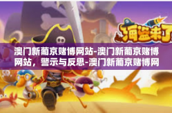 澳门新葡京赌博网站-澳门新葡京赌博网站，警示与反思-澳门新葡京赌博网站