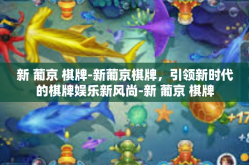 新 葡京 棋牌-新葡京棋牌，引领新时代的棋牌娱乐新风尚-新 葡京 棋牌