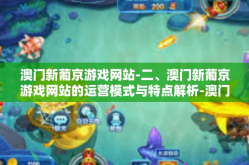 澳门新葡京游戏网站-二、澳门新葡京游戏网站的运营模式与特点解析-澳门新葡京游戏网站