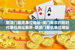 新澳门葡京单位地址-澳门葡京的新时代单位地址解析-新澳门葡京单位地址