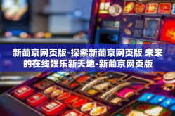 新葡京网页版-探索新葡京网页版 未来的在线娱乐新天地-新葡京网页版