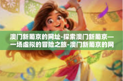 澳门新葡京的网址-探索澳门新葡京—一场虚拟的冒险之旅-澳门新葡京的网址