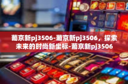 葡京新pj3506-葡京新pj3506，探索未来的时尚新坐标-葡京新pj3506