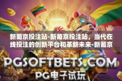 新葡京投注站-新葡京投注站，当代在线投注的创新平台和革新未来-新葡京投注站