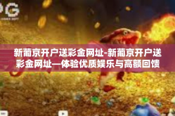 新葡京开户送彩金网址-新葡京开户送彩金网址—体验优质娱乐与高额回馈-新葡京开户送彩金网址